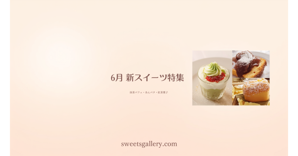 6月の注目スイーツ新商品 抹茶パフェ・あんバタ・紅茶菓子