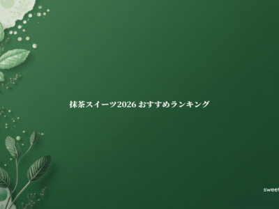 抹茶スイーツ2026年おすすめランキング！新作から定番まで完全まとめ