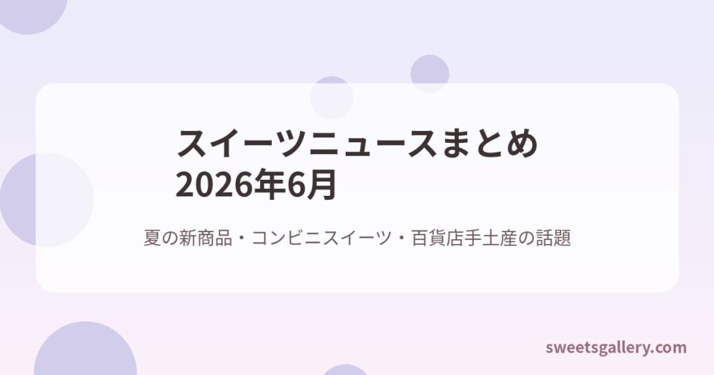 スイーツニュースまとめ2026年6月