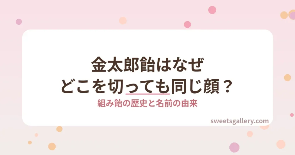 金太郎飴はなぜどこを切っても同じ顔になるのか、組み飴の歴史と名前の由来を解説する記事のアイキャッチ