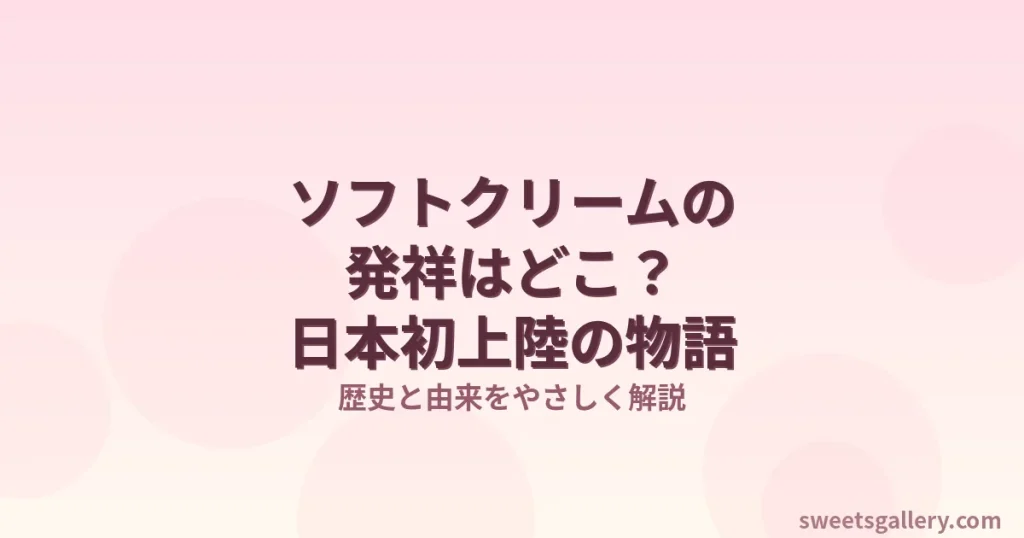 ソフトクリームの発祥と日本初上陸を解説するイメージ画像