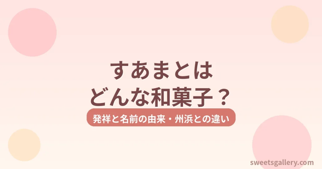 すあまとはどんな和菓子？発祥と名前の由来・州浜との違いを解説